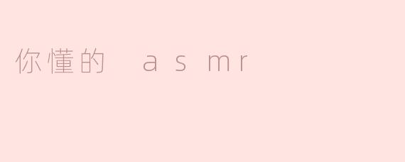 你觉得“你懂的 ASMR”有什么特别之处？**
